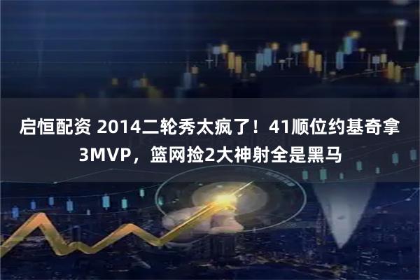 启恒配资 2014二轮秀太疯了！41顺位约基奇拿3MVP，篮网捡2大神射全是黑马