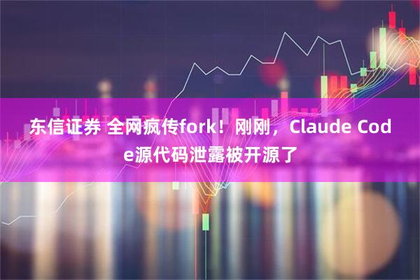 东信证券 全网疯传fork！刚刚，Claude Code源代码泄露被开源了