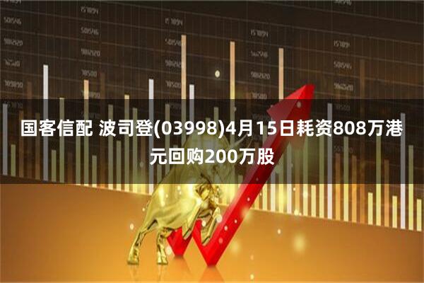 国客信配 波司登(03998)4月15日耗资808万港元回购200万股